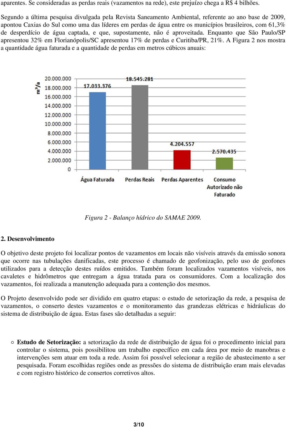 61,3% de desperdício de água captada, e que, supostamente, não é aproveitada. Enquanto que São Paulo/SP apresentou 32% em Florianópolis/SC apresentou 17% de perdas e Curitiba/PR, 21%.