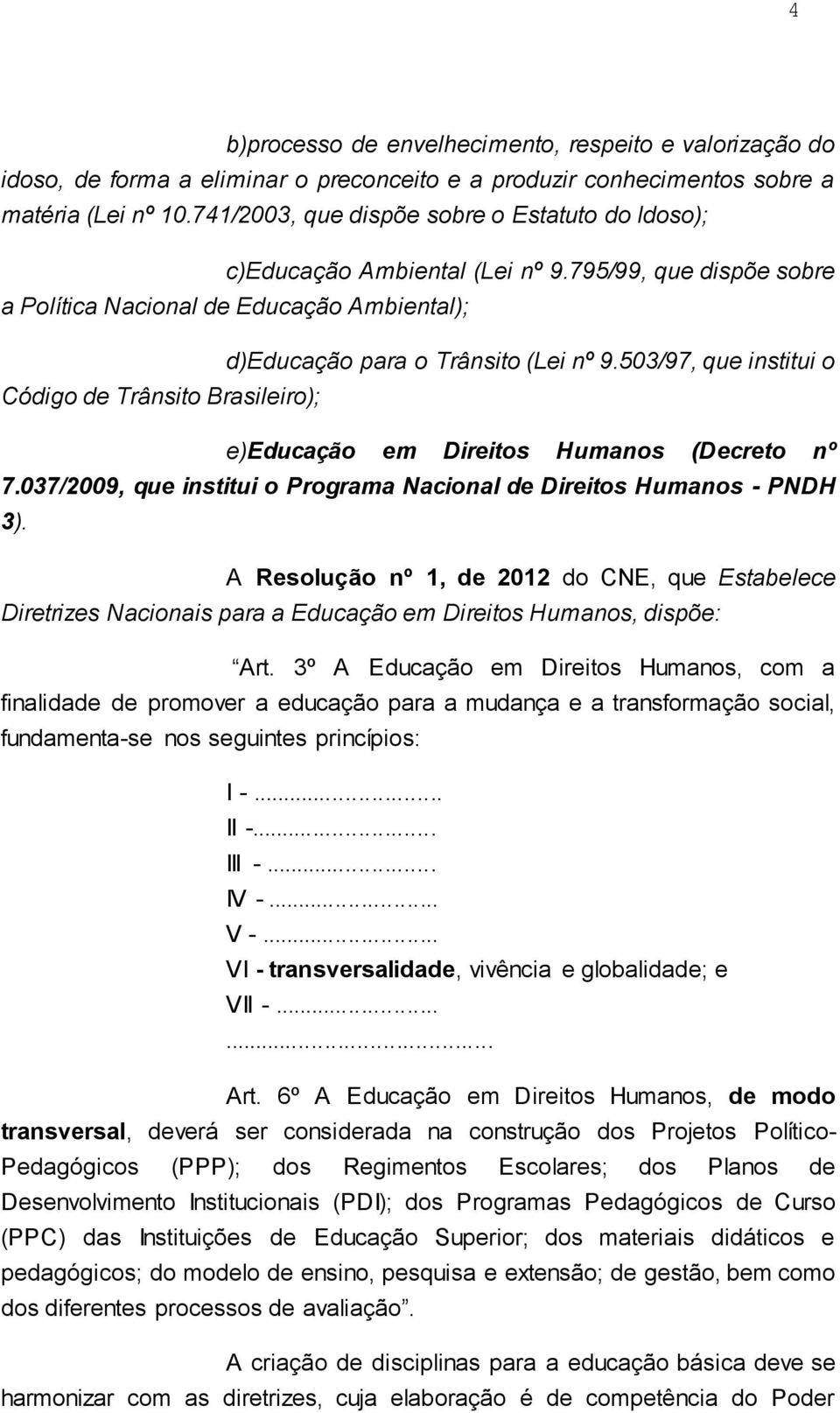 503/97, que institui o Código de Trânsito Brasileiro); e)educação em Direitos Humanos (Decreto nº 7.037/2009, que institui o Programa Nacional de Direitos Humanos - PNDH 3).