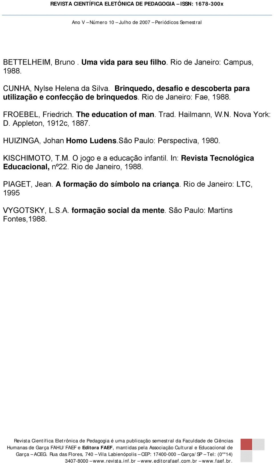 Hailmann, W.N. Nova York: D. Appleton, 1912c, 1887. HUIZINGA, Johan Homo Ludens.São Paulo: Perspectiva, 1980. KISCHIMOTO, T.M. O jogo e a educação infantil.