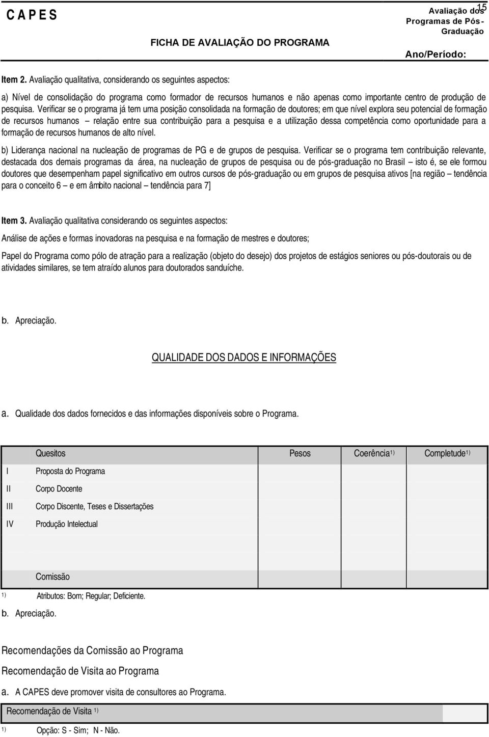 Verificar se o programa já tem uma posição consolidada na formação de doutores; em que nível explora seu potencial de formação de recursos humanos relação entre sua contribuição para a pesquisa e a