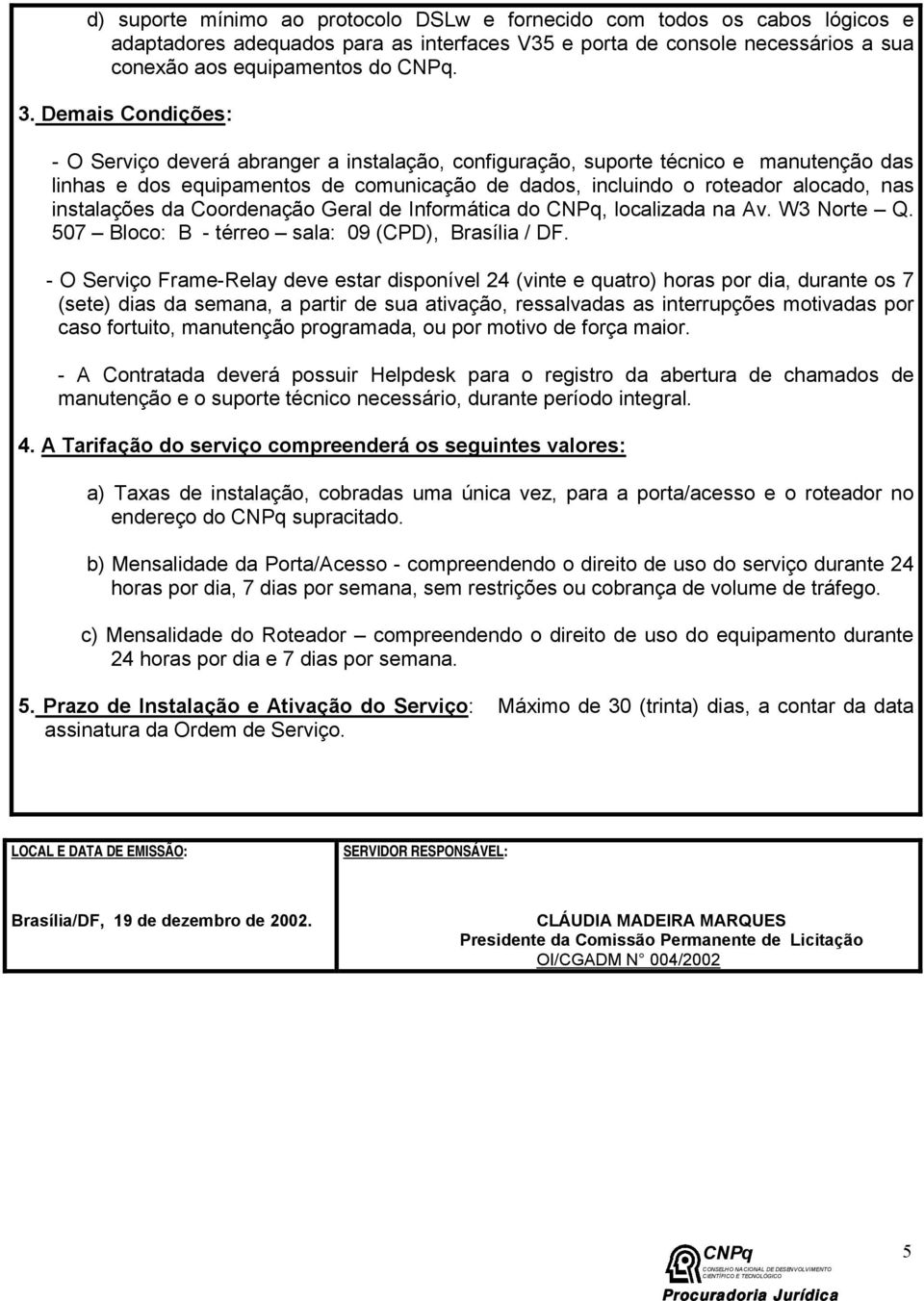 instalações da Coordenação Geral de Informática do, localizada na Av. W3 Norte Q. 507 Bloco: B - térreo sala: 09 (CPD), Brasília / DF.