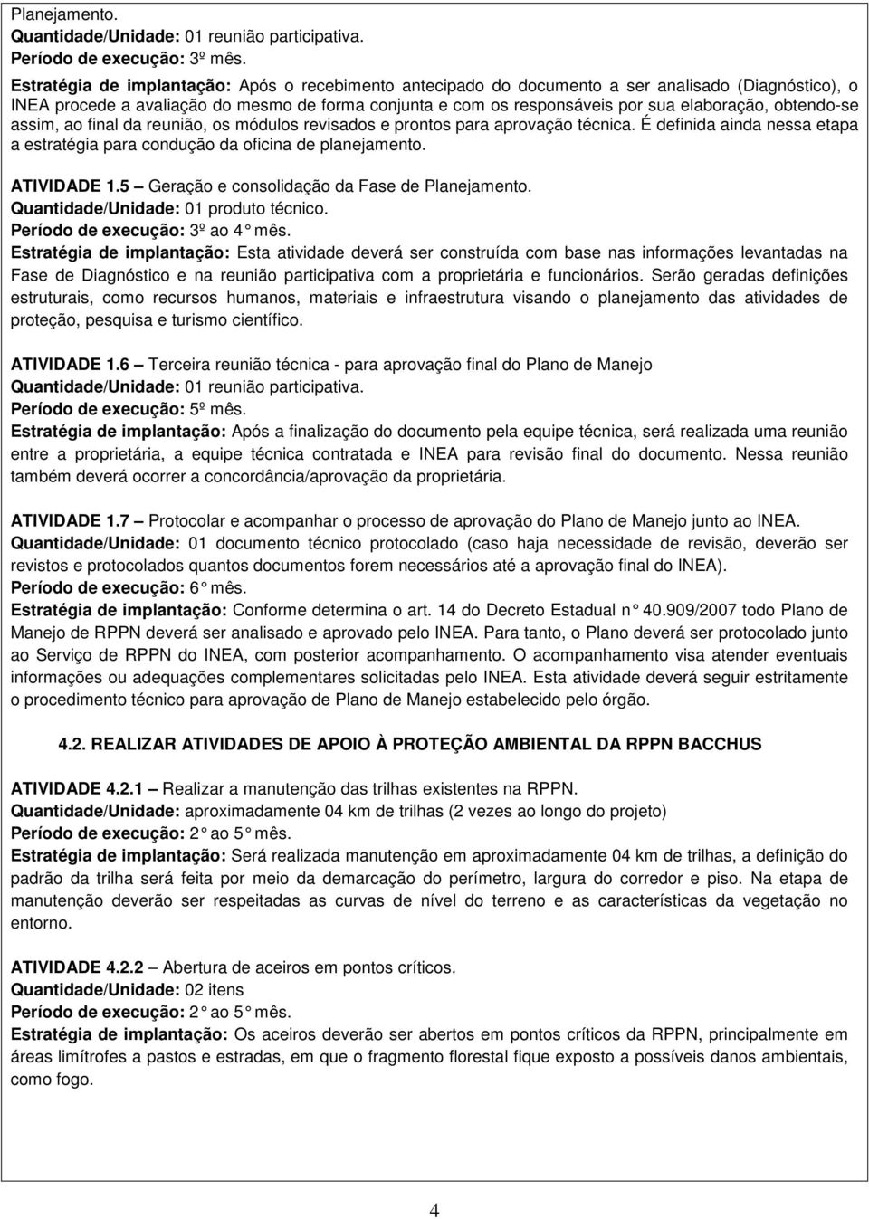 obtendo-se assim, ao final da reunião, os módulos revisados e prontos para aprovação técnica. É definida ainda nessa etapa a estratégia para condução da oficina de planejamento. ATIVIDADE 1.