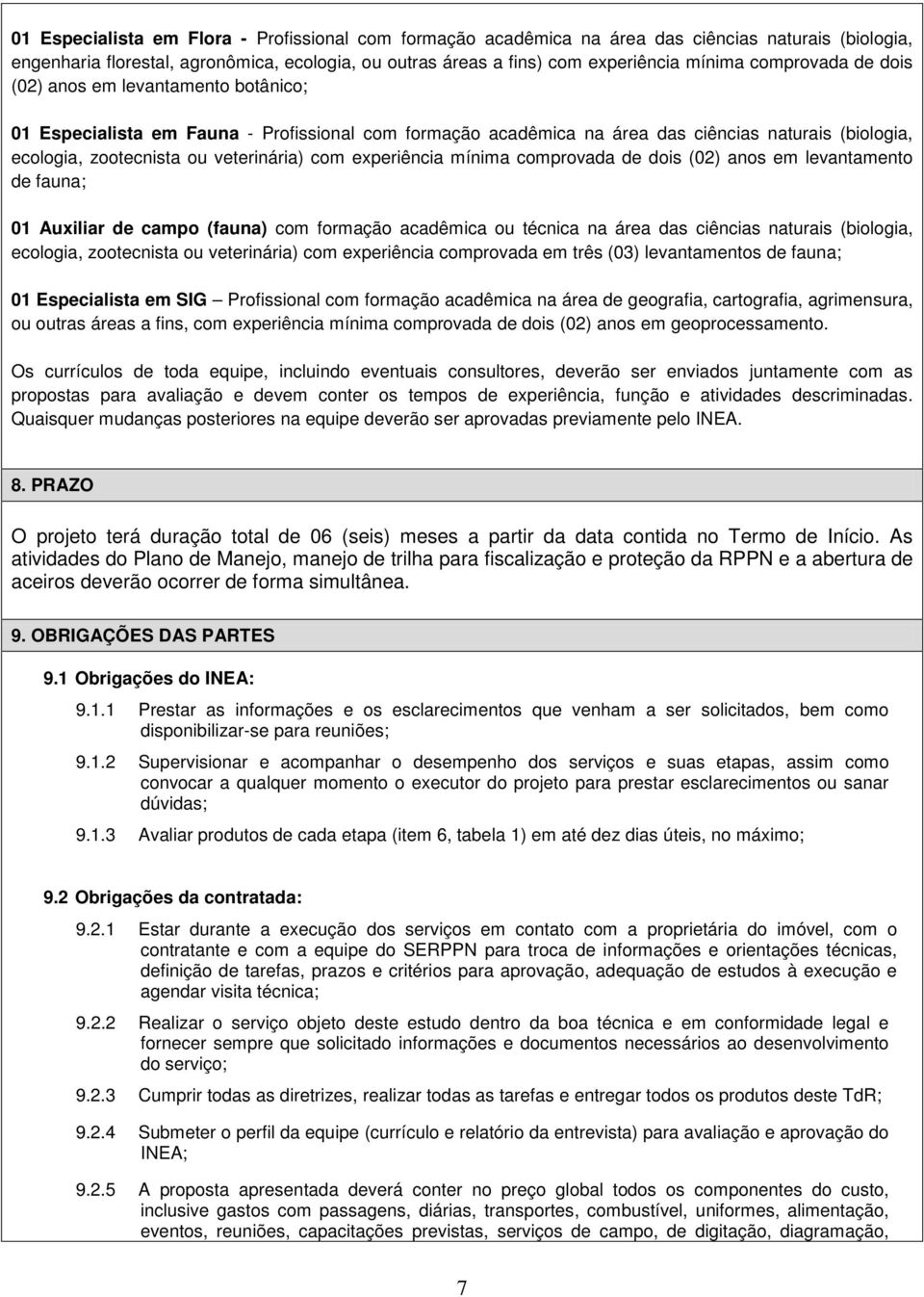 com experiência mínima comprovada de dois (02) anos em levantamento de fauna; 01 Auxiliar de campo (fauna) com formação acadêmica ou técnica na área das ciências naturais (biologia, ecologia,