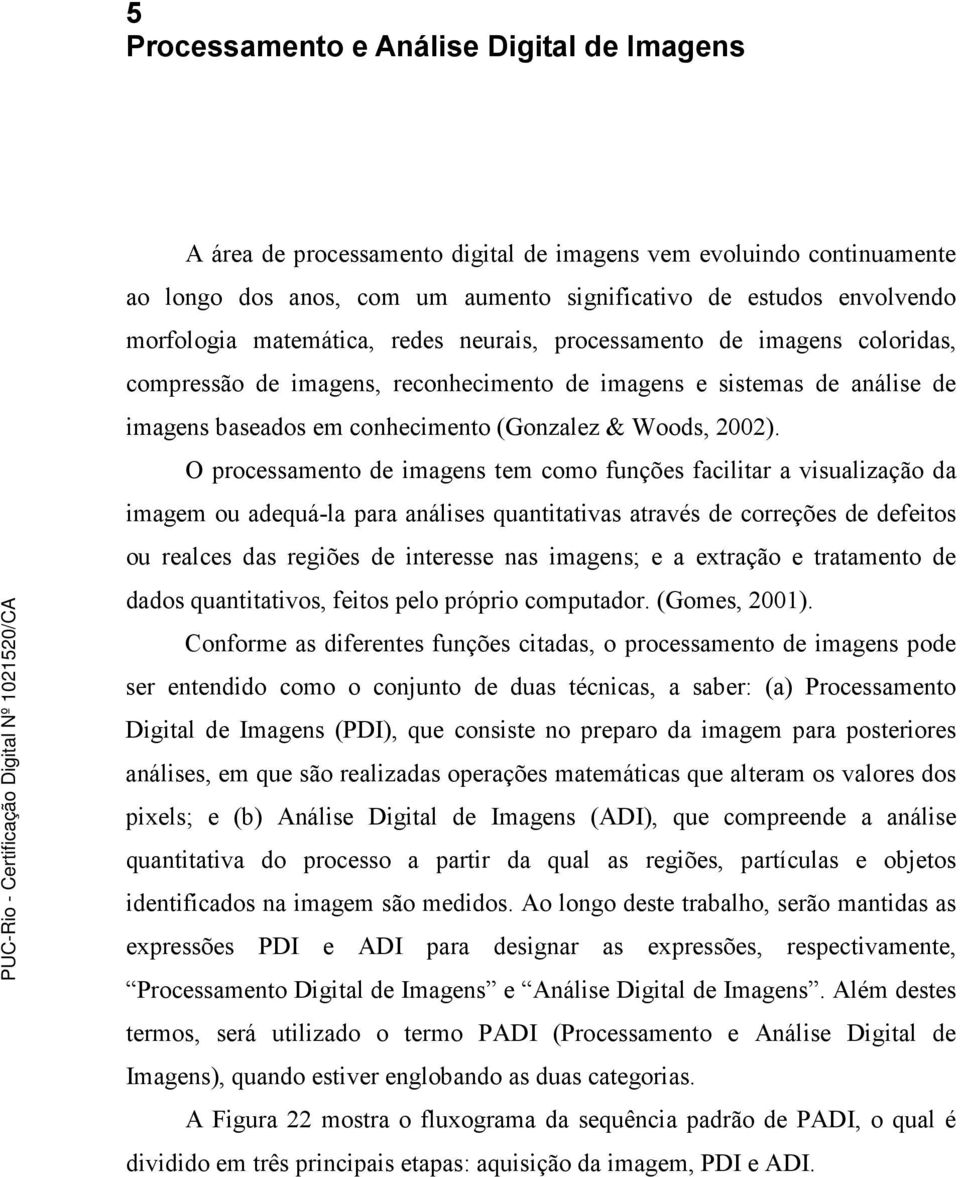 O processamento de imagens tem como funções facilitar a visualização da imagem ou adequá-la para análises quantitativas através de correções de defeitos ou realces das regiões de interesse nas