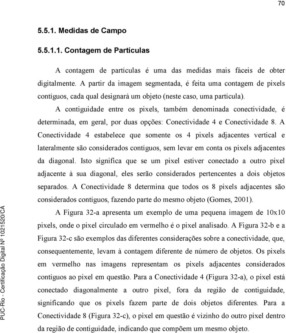 A contiguidade entre os pixels, também denominada conectividade, é determinada, em geral, por duas opções: Conectividade 4 e Conectividade 8.