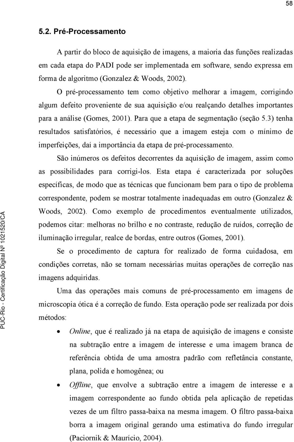 Woods, 2002). O pré-processamento tem como objetivo melhorar a imagem, corrigindo algum defeito proveniente de sua aquisição e/ou realçando detalhes importantes para a análise (Gomes, 200).