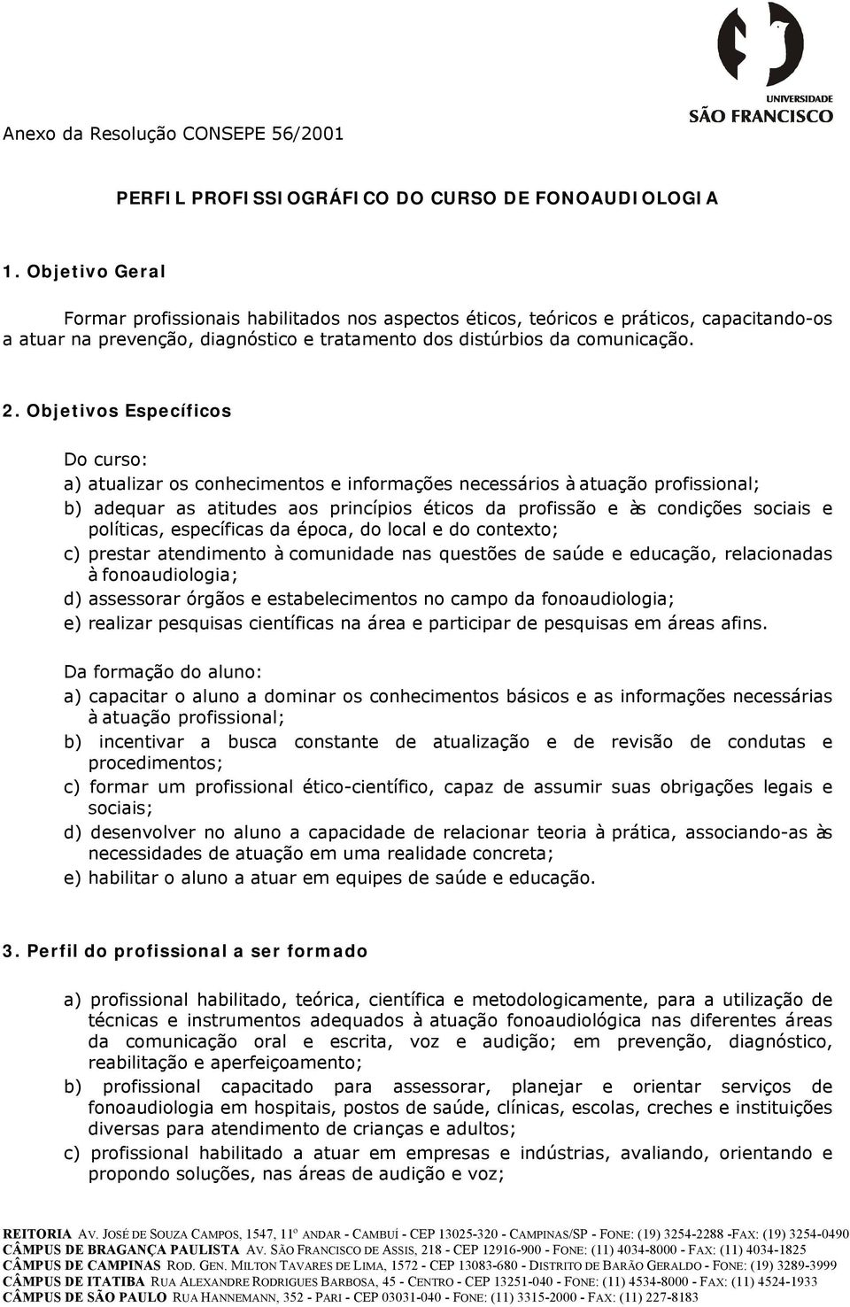 Objetivos Específicos Do curso: a) atualizar os conhecimentos e informações necessários à atuação profissional; b) adequar as atitudes aos princípios éticos da profissão e às condições sociais e