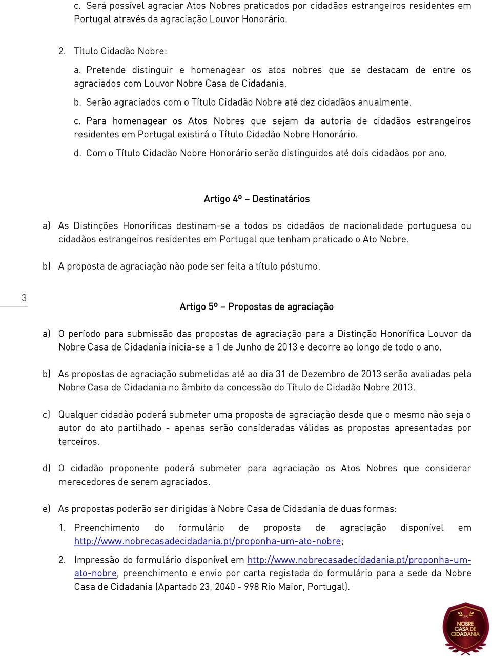 c. Para homenagear os Atos Nobres que sejam da autoria de cidadãos estrangeiros residentes em Portugal existirá o Título Cidadão Nobre Honorário. d. Com o Título Cidadão Nobre Honorário serão distinguidos até dois cidadãos por ano.