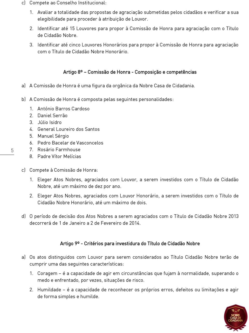 Identificar até cinco Louvores Honorários para propor à Comissão de Honra para agraciação com o Título de Cidadão Nobre Honorário.