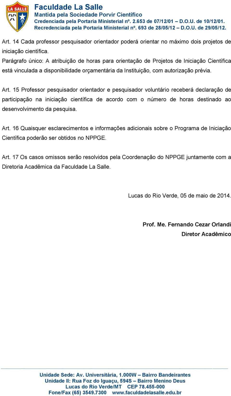 15 Professor pesquisador orientador e pesquisador voluntário receberá declaração de participação na iniciação científica de acordo com o número de horas destinado ao desenvolvimento da pesquisa. Art.