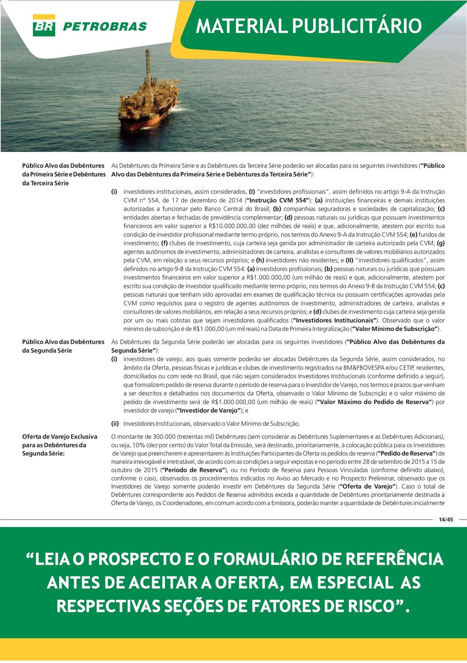 profissionais, assim definidos no artigo 9-A da Instrução CVM nº 554, de 17 de dezembro de 2014 ( Instrução CVM 554 ): (a) instituições financeiras e demais instituições autorizadas a funcionar pelo