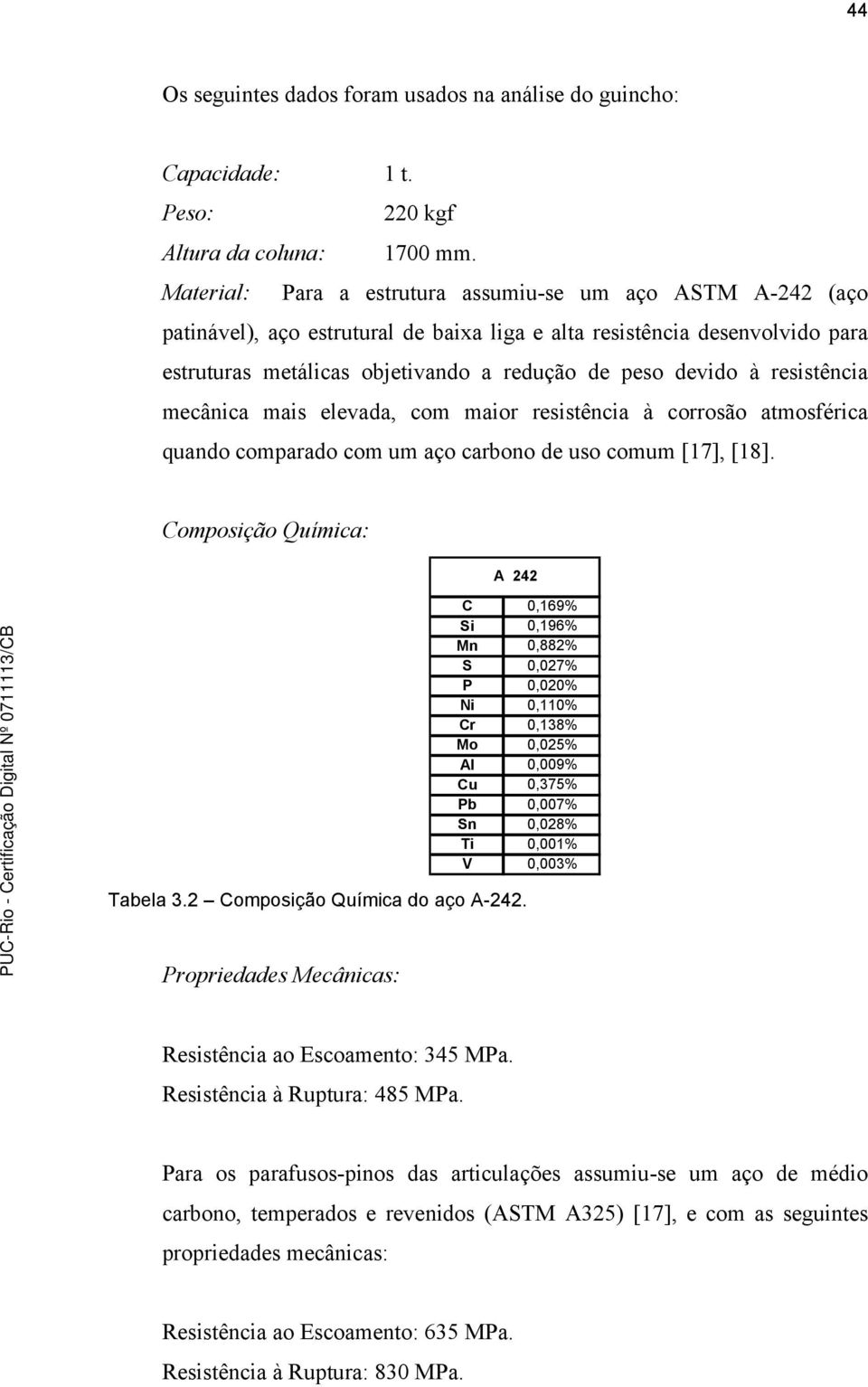 resistência mecânica mais elevada, com maior resistência à corrosão atmosférica quando comparado com um aço carbono de uso comum [17], [18].