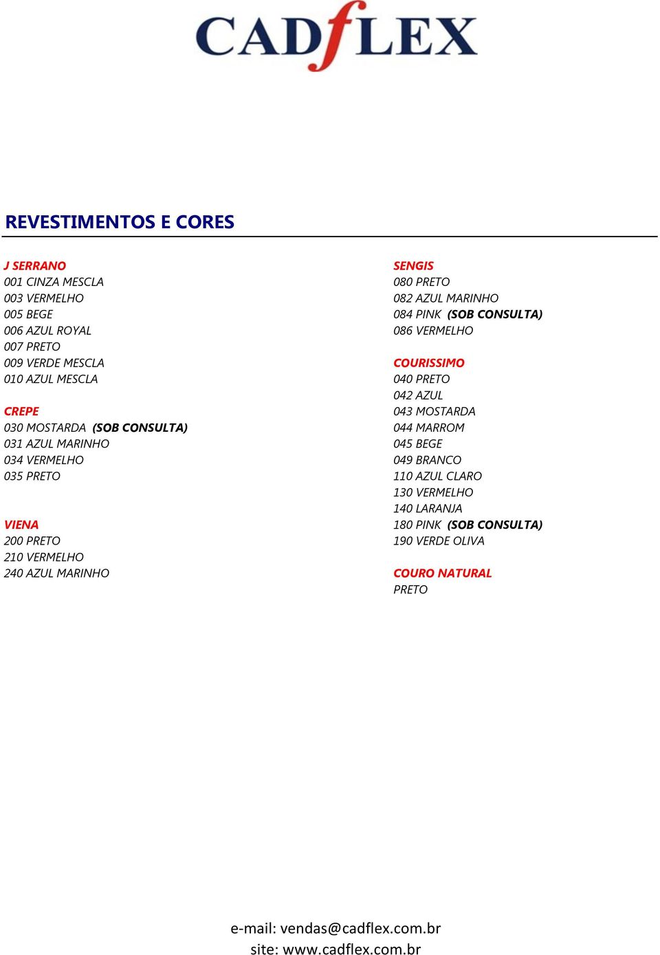 MOSTARDA 030 MOSTARDA (SOB CONSULTA) 044 MARROM 031 AZUL MARINHO 045 BEGE 034 VERMELHO 049 BRANCO 035 PRETO 110 AZUL CLARO