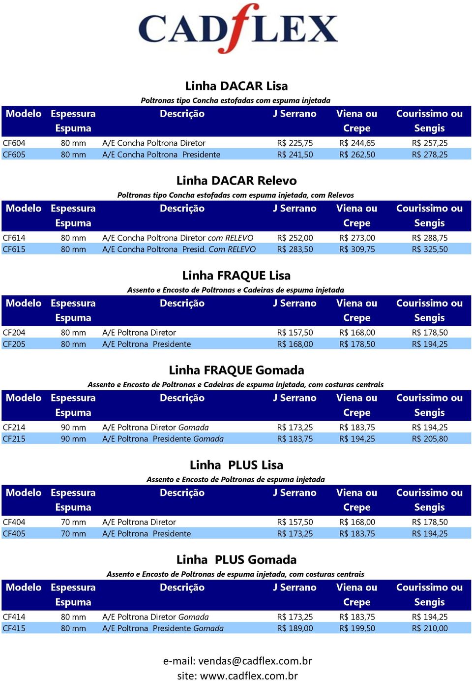 Com RELEVO R$ 283,50 R$ 309,75 R$ 325,50 CF204 80 mm A/E Poltrona Diretor R$ 157,50 R$ 168,00 R$ 178,50 CF205 80 mm A/E Poltrona Presidente R$ 168,00 R$ 178,50 R$ 194,25 CF214 90 mm A/E Poltrona