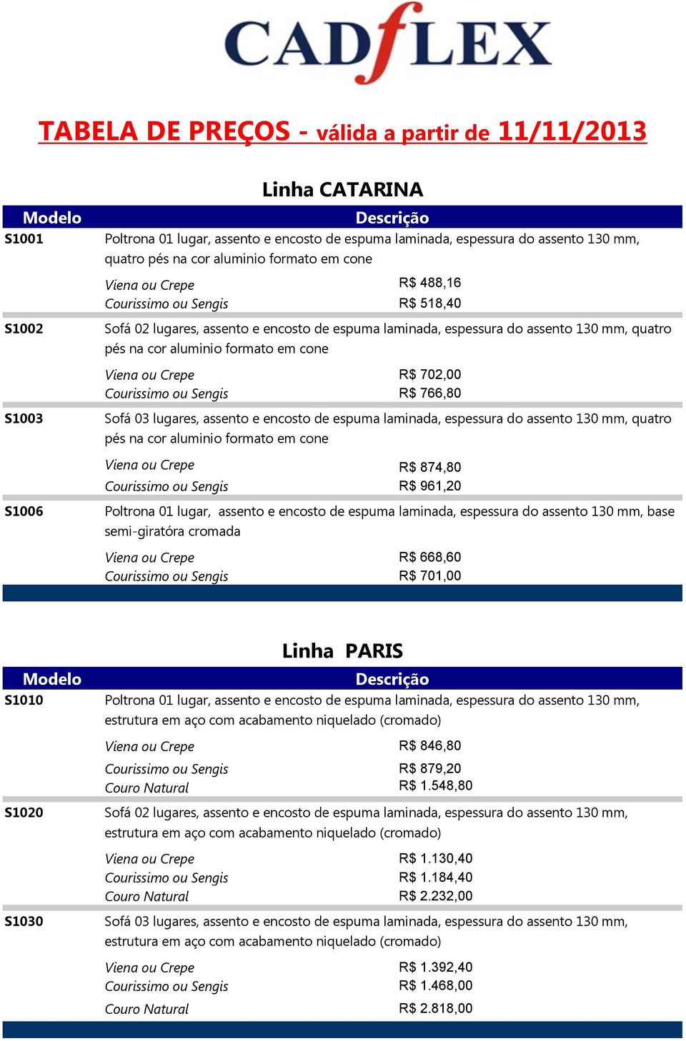 766,80 S1003 Sofá 03 lugares, assento e encosto de espuma laminada, espessura do assento 130 mm, quatro pés na cor aluminio formato em cone Viena ou R$ 874,80 R$ 961,20 S1006 Poltrona 01 lugar,