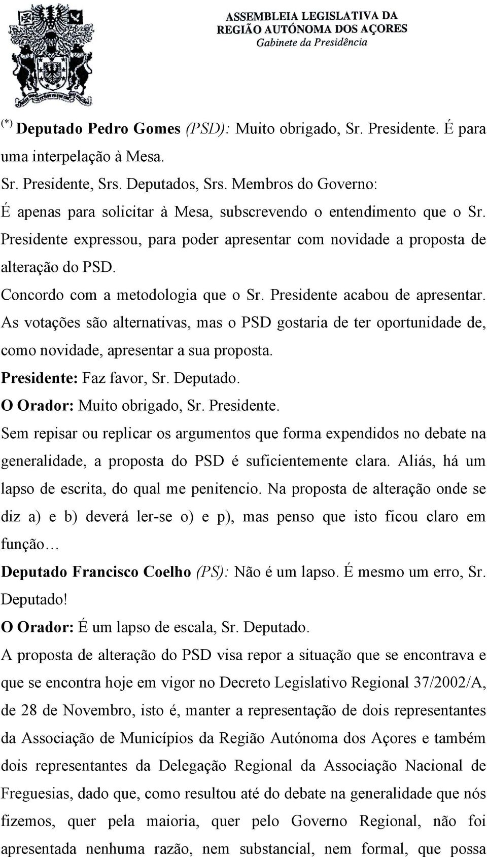 Concordo com a metodologia que o Sr. Presidente acabou de apresentar. As votações são alternativas, mas o PSD gostaria de ter oportunidade de, como novidade, apresentar a sua proposta.