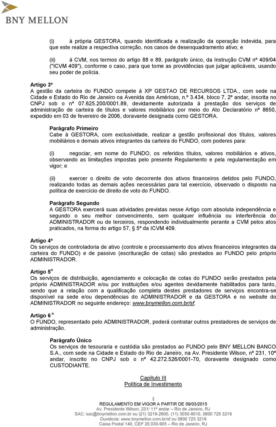 Artigo 3º A gestão da carteira do FUNDO compete à XP GESTAO DE RECURSOS LTDA., com sede na Cidade e Estado do Rio de Janeiro na Avenida das Américas, n.º 3.