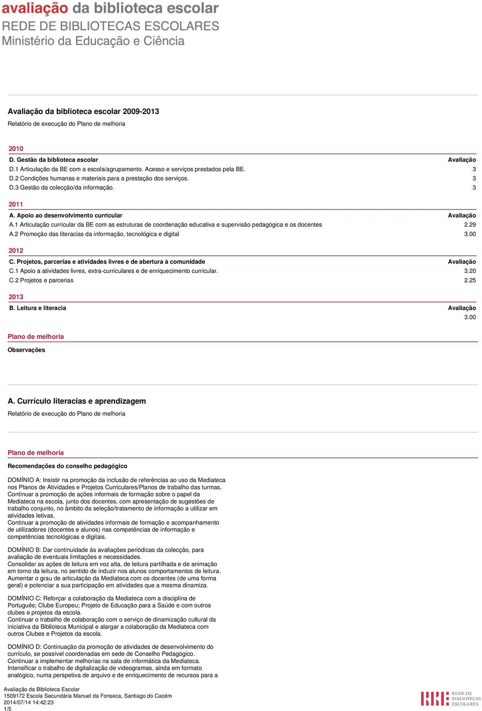 1 Articulação curricular da BE com as estruturas de coordenação educativa e supervisão pedagógica e os docentes 2.29 A.2 Promoção das literacias da informação, tecnológica e digital 3.00 2012 C.