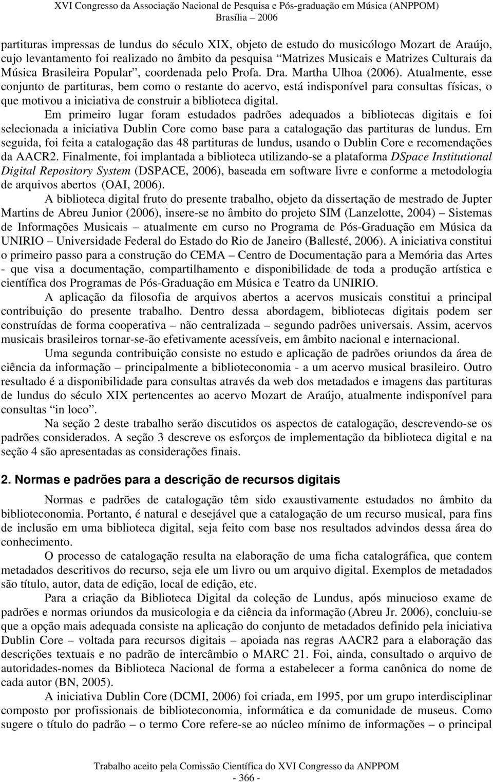 Atualmente, esse conjunto de partituras, bem como o restante do acervo, está indisponível para consultas físicas, o que motivou a iniciativa de construir a biblioteca digital.