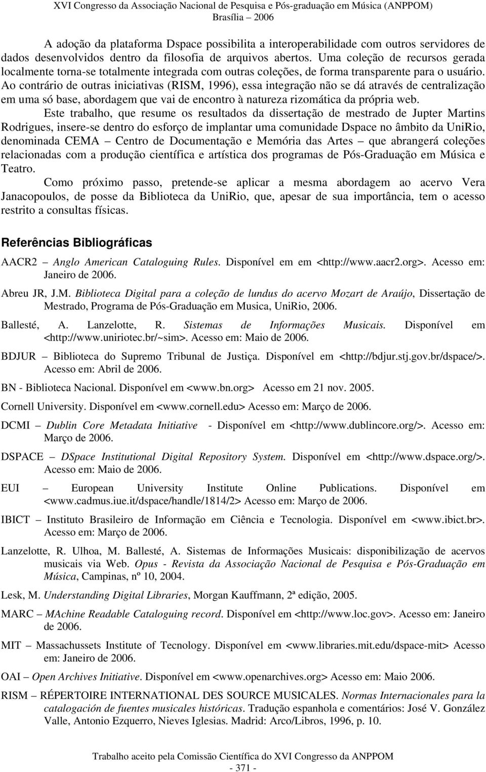 Ao contrário de outras iniciativas (RISM, 1996), essa integração não se dá através de centralização em uma só base, abordagem que vai de encontro à natureza rizomática da própria web.