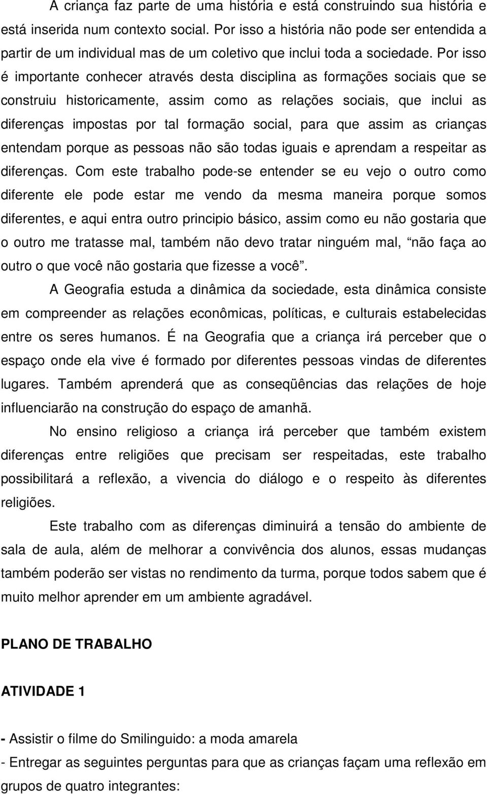 Por isso é importante conhecer através desta disciplina as formações sociais que se construiu historicamente, assim como as relações sociais, que inclui as diferenças impostas por tal formação