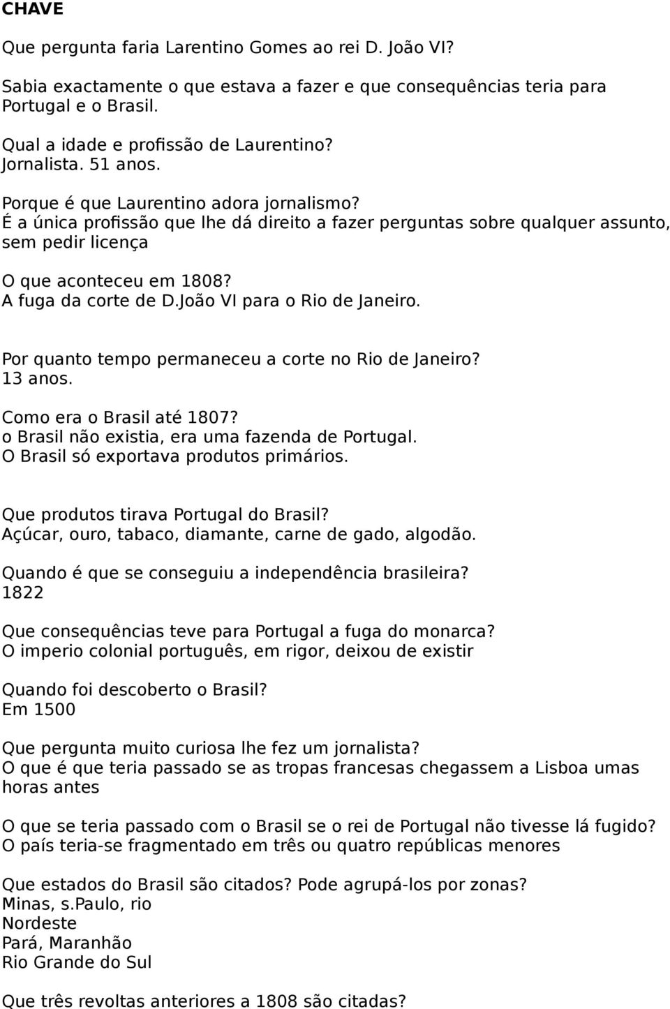 A fuga da corte de D.João VI para o Rio de Janeiro. Por quanto tempo permaneceu a corte no Rio de Janeiro? 13 anos. Como era o Brasil até 1807? o Brasil não existia, era uma fazenda de Portugal.