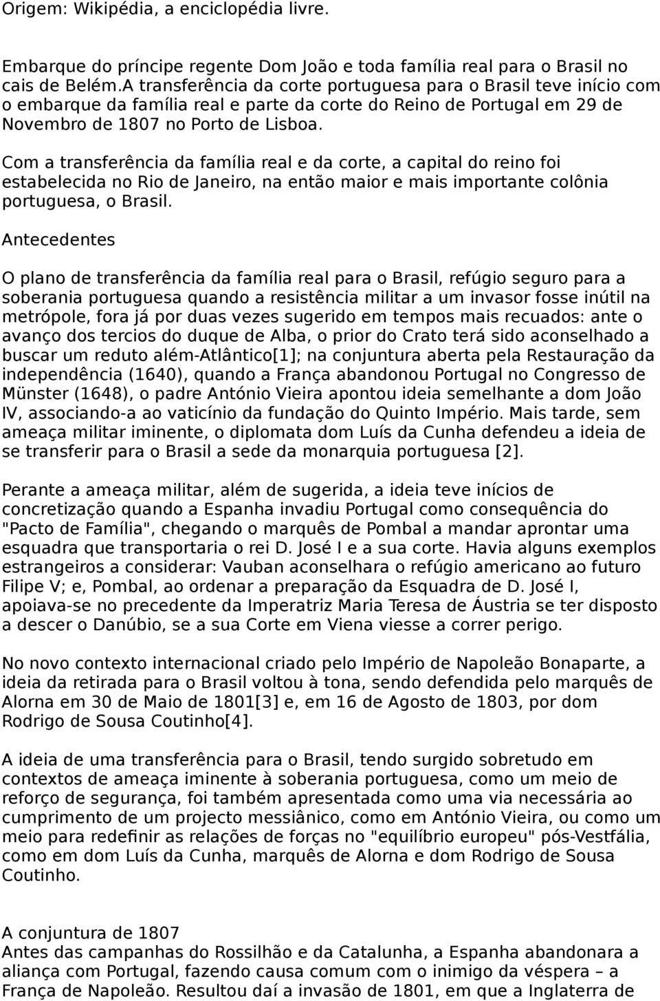 Com a transferência da família real e da corte, a capital do reino foi estabelecida no Rio de Janeiro, na então maior e mais importante colônia portuguesa, o Brasil.