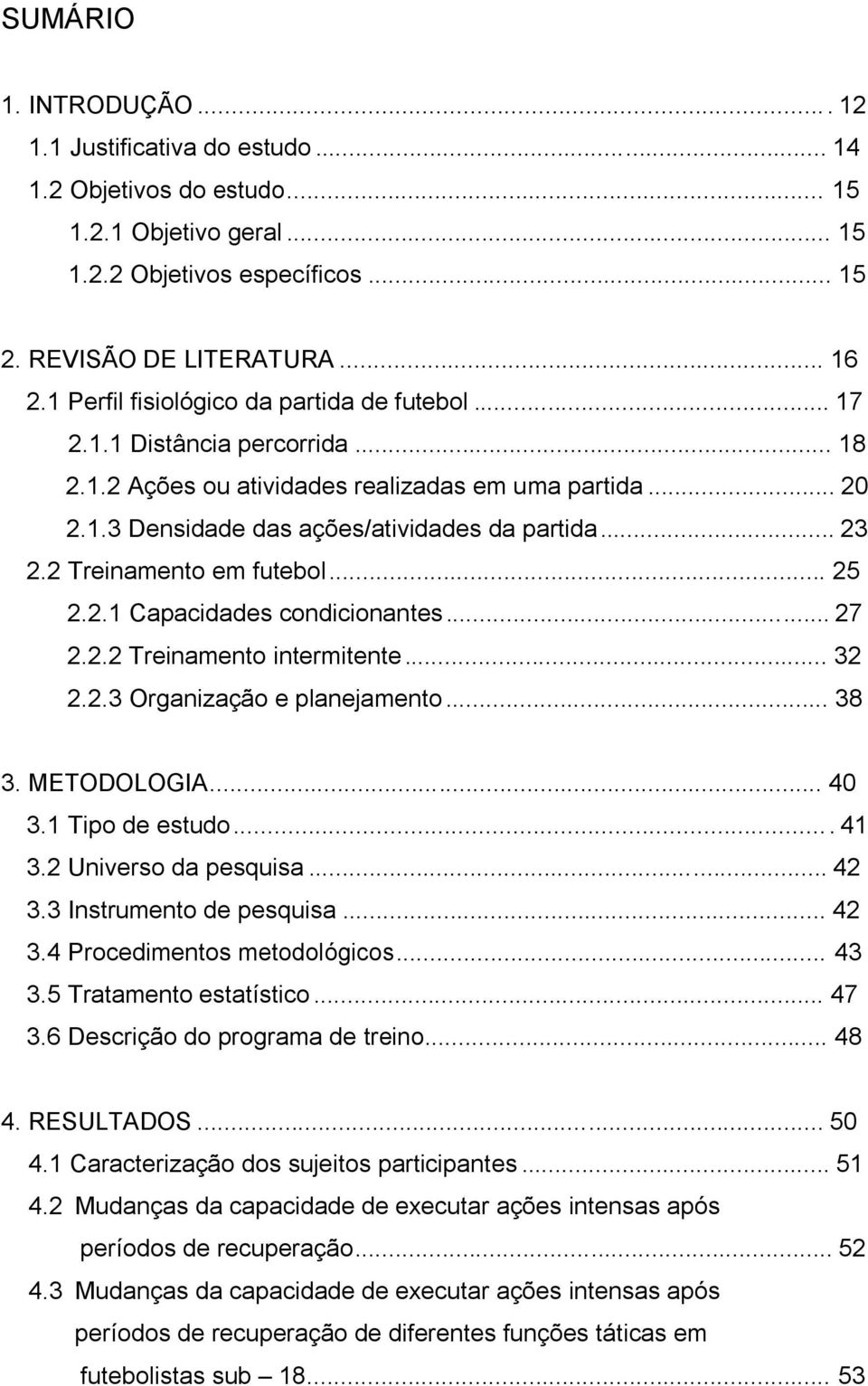 2 Treinamento em futebol... 25 2.2.1 Capacidades condicionantes... 27 2.2.2 Treinamento intermitente... 32 2.2.3 Organização e planejamento... 38 3. METODOLOGIA... 40 3.1 Tipo de estudo.... 41 3.