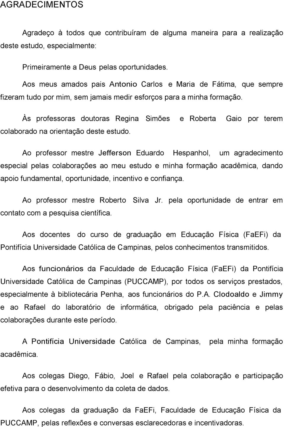 Às professoras doutoras Regina Simões e Roberta Gaio por terem colaborado na orientação deste estudo.