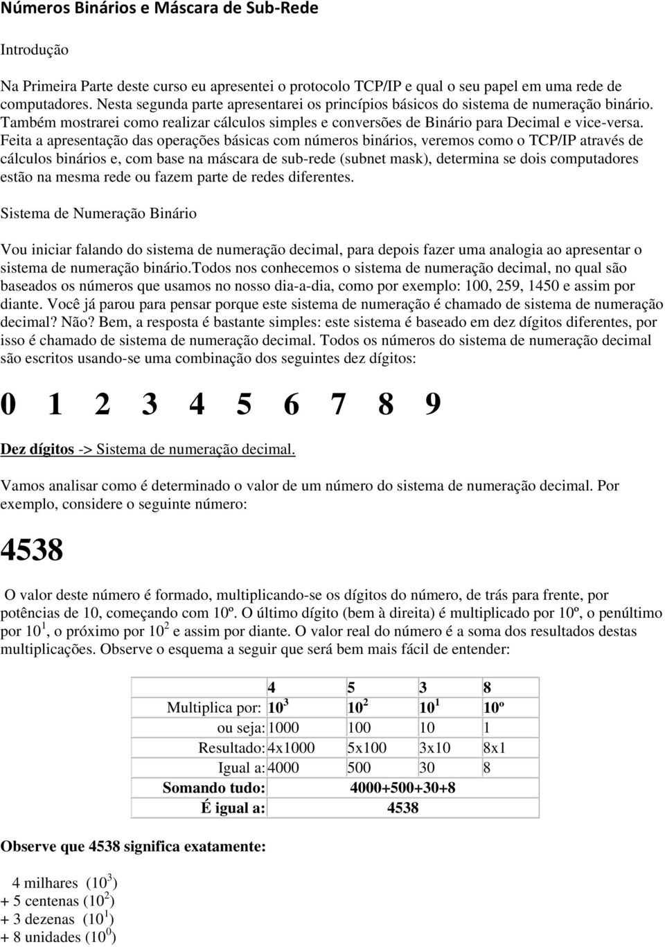 Feita a apresentação das operações básicas com números binários, veremos como o TCP/IP através de cálculos binários e, com base na máscara de sub-rede (subnet mask), determina se dois computadores