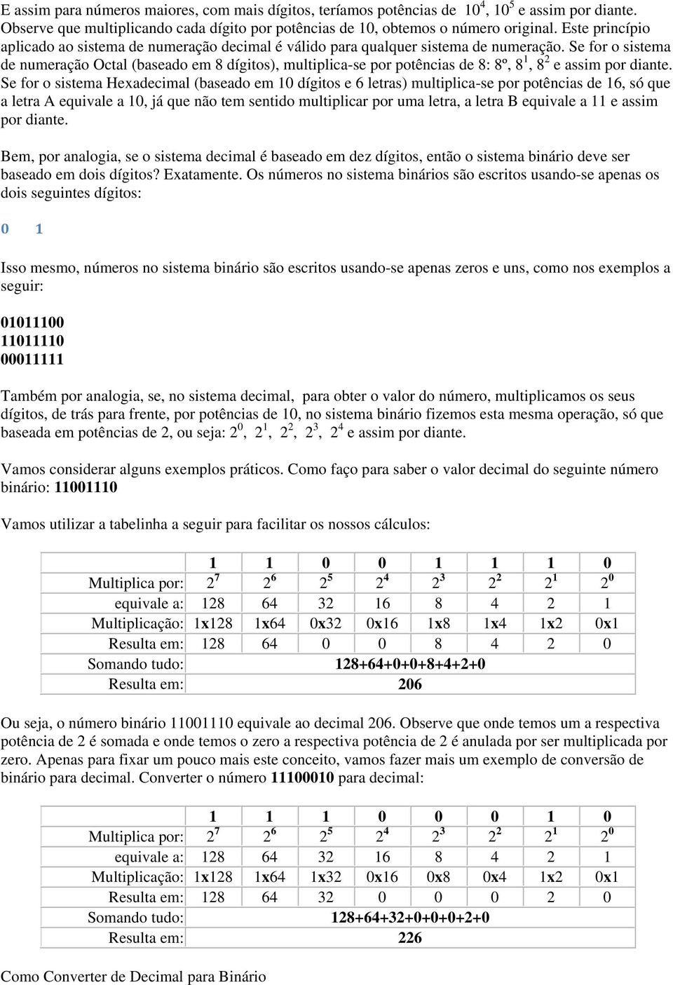 Se for o sistema de numeração Octal (baseado em 8 dígitos), multiplica-se por potências de 8: 8º, 8 1, 8 2 e assim por diante.