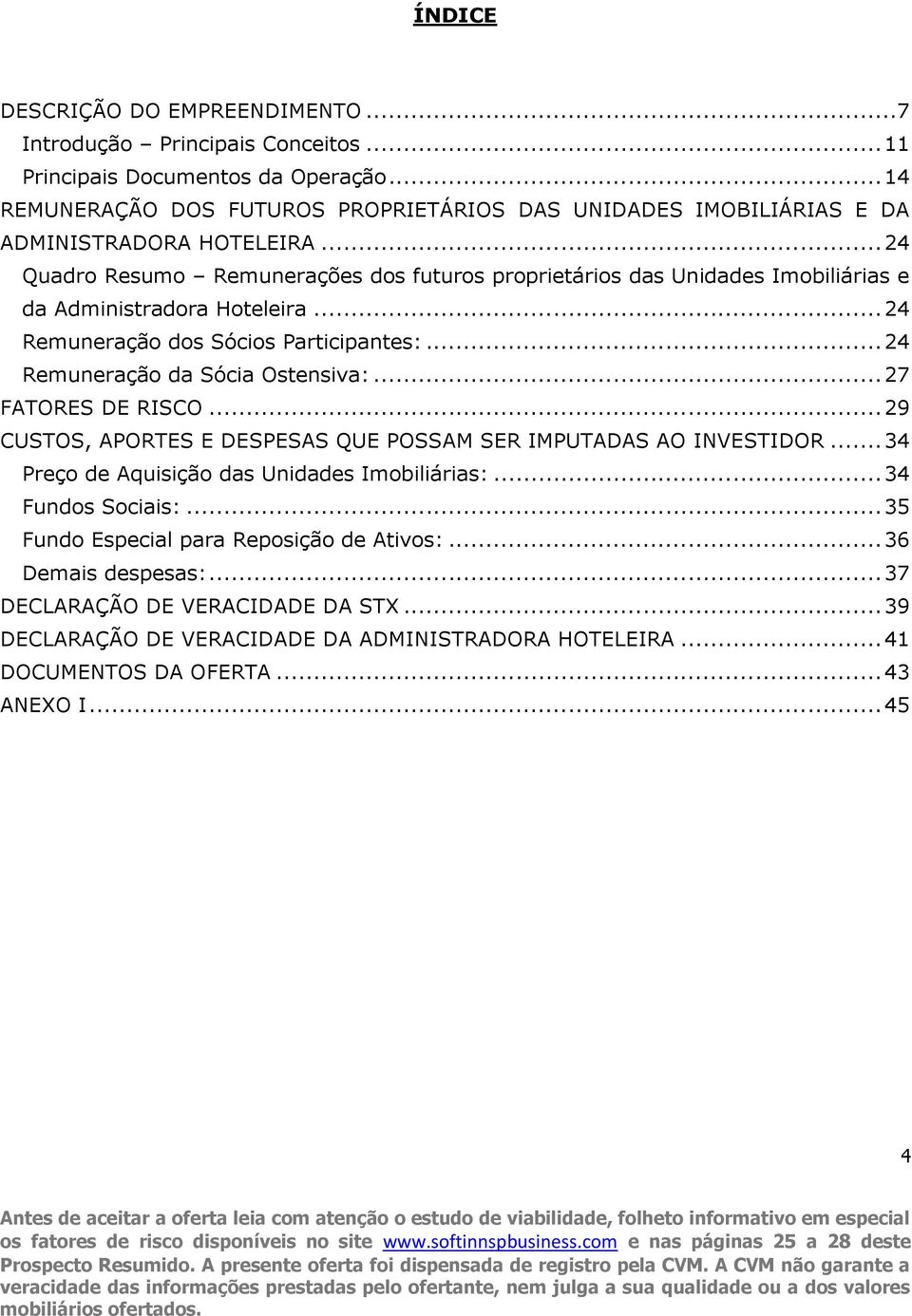 .. 24 Quadro Resumo Remunerações dos futuros proprietários das Unidades Imobiliárias e da Administradora Hoteleira... 24 Remuneração dos Sócios Participantes:... 24 Remuneração da Sócia Ostensiva:.