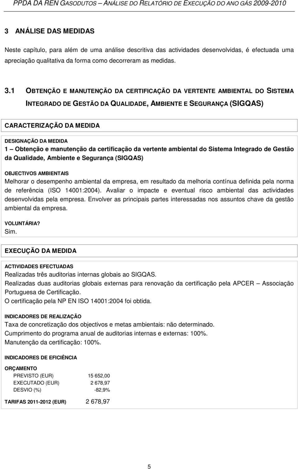 manutenção da certificação da vertente ambiental do Sistema Integrado de Gestão da Qualidade, Ambiente e Segurança (SIGQAS) OBJECTIVOS AMBIENTAIS Melhorar o desempenho ambiental da empresa, em