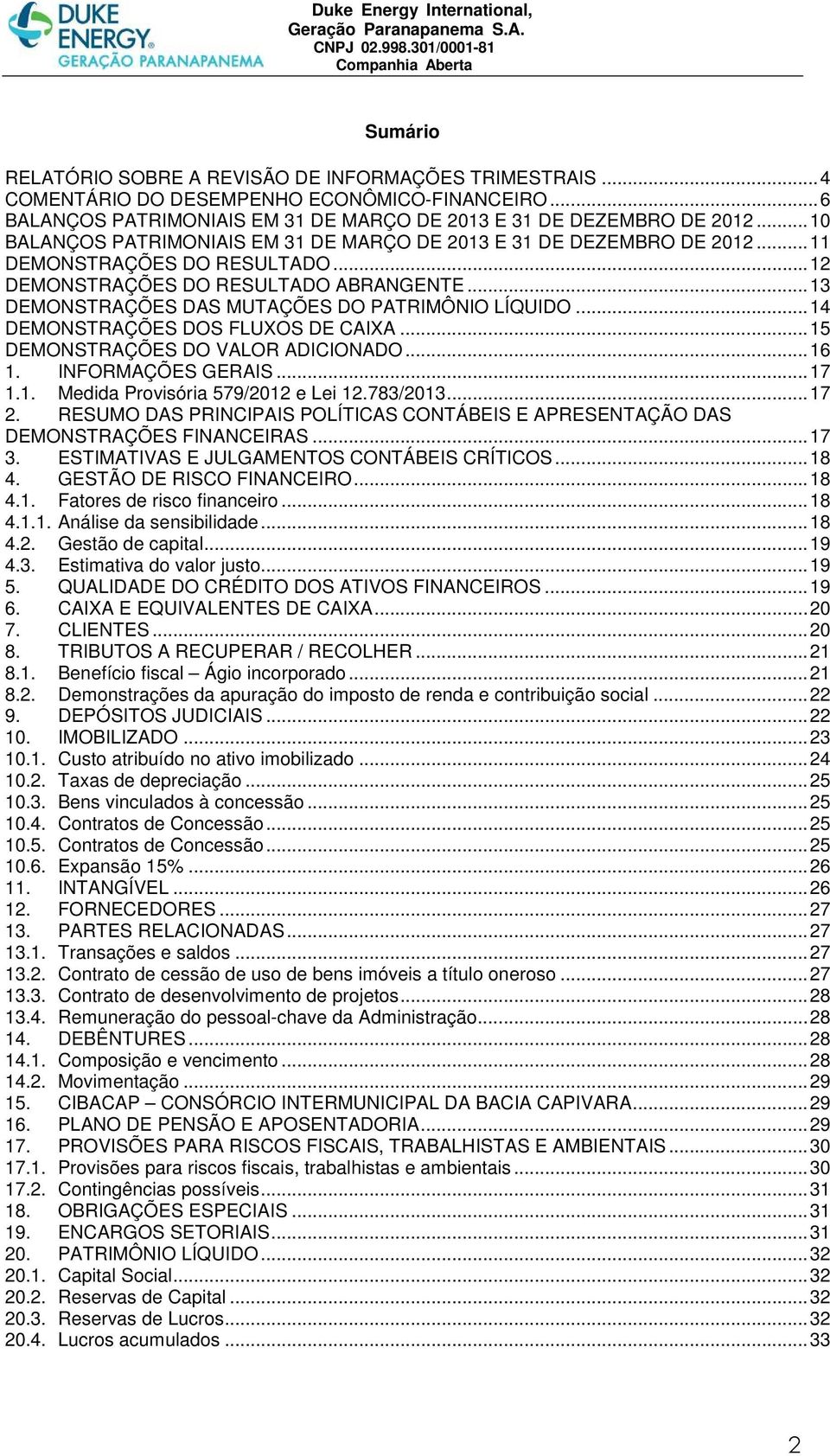 .. 13 DEMONSTRAÇÕES DAS MUTAÇÕES DO PATRIMÔNIO LÍQUIDO... 14 DEMONSTRAÇÕES DOS FLUXOS DE CAIXA... 15 DEMONSTRAÇÕES DO VALOR ADICIONADO... 16 1. INFORMAÇÕES GERAIS... 17 1.1. Medida Provisória 579/2012 e Lei 12.