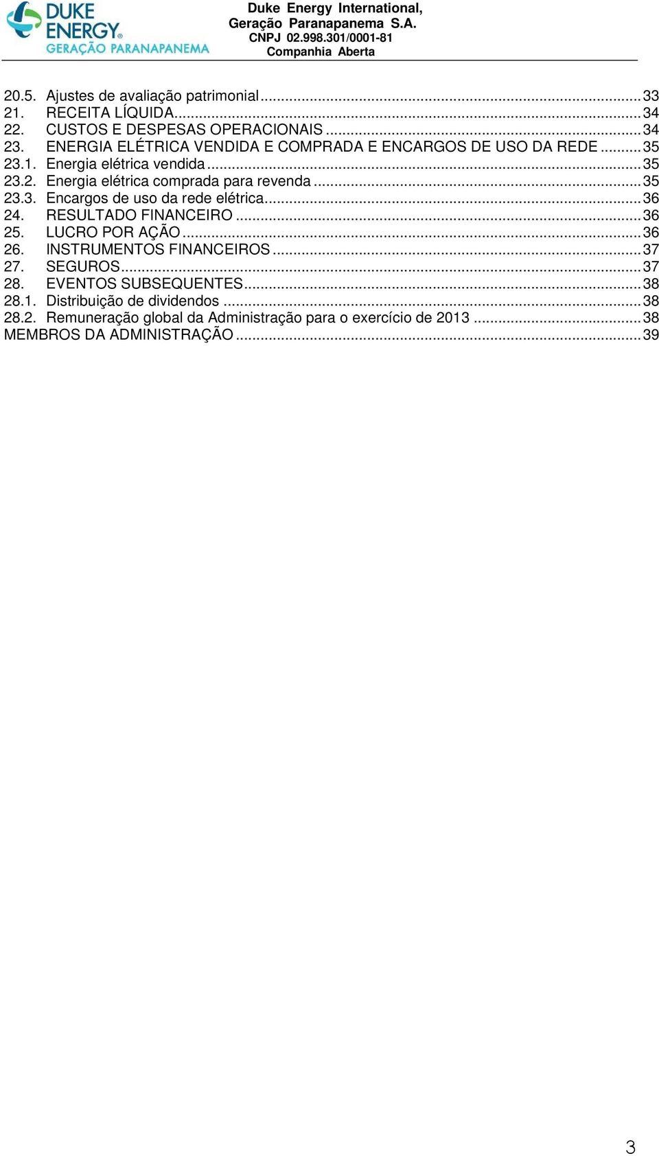 .. 35 23.3. Encargos de uso da rede elétrica... 36 24. RESULTADO FINANCEIRO... 36 25. LUCRO POR AÇÃO... 36 26. INSTRUMENTOS FINANCEIROS... 37 27.