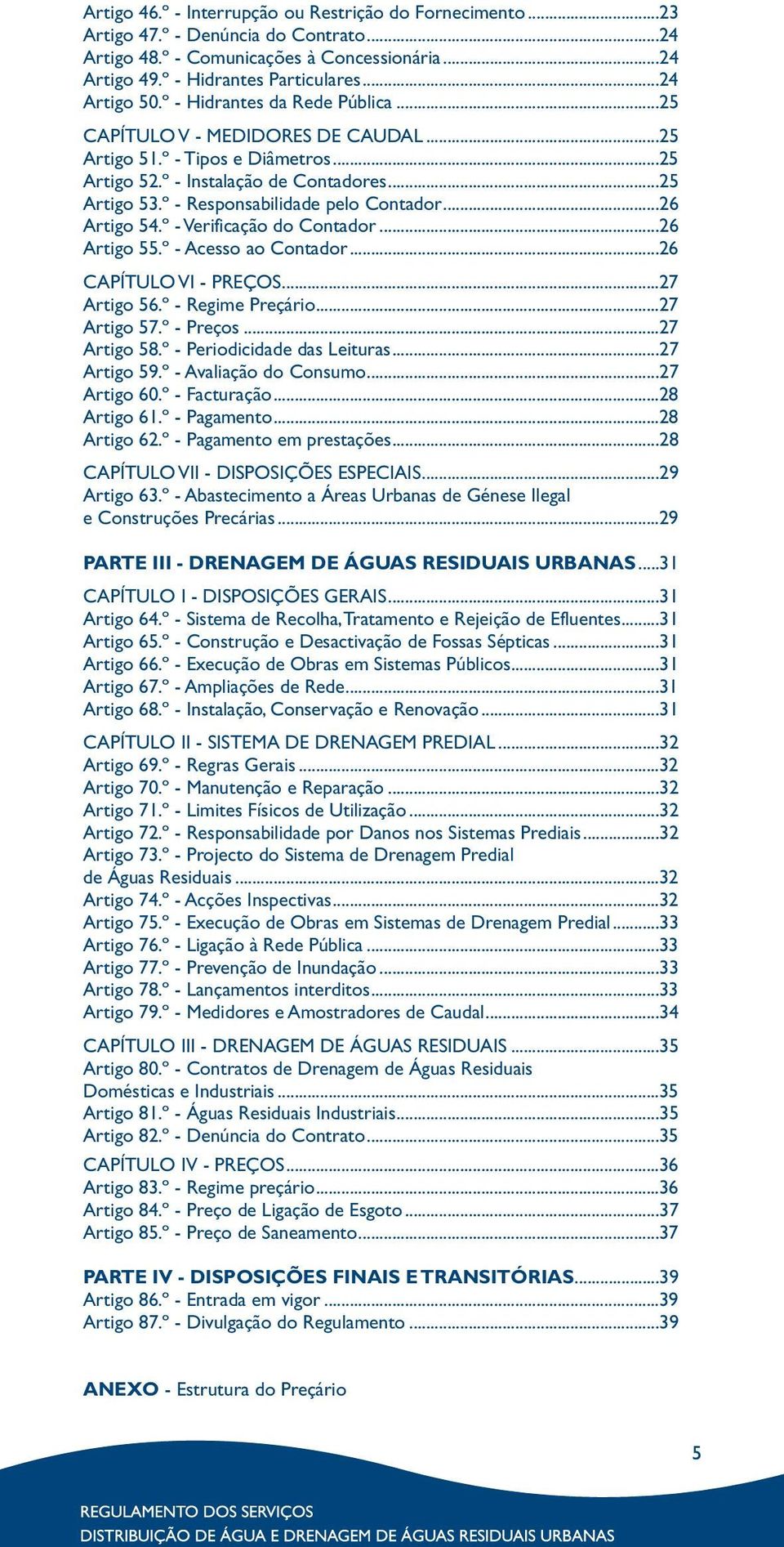 ..26 Artigo 54.º - Verificação do Contador...26 Artigo 55.º - Acesso ao Contador...26 CAPÍTULO VI - PREÇOS...27 Artigo 56.º - Regime Preçário...27 Artigo 57.º - Preços...27 Artigo 58.