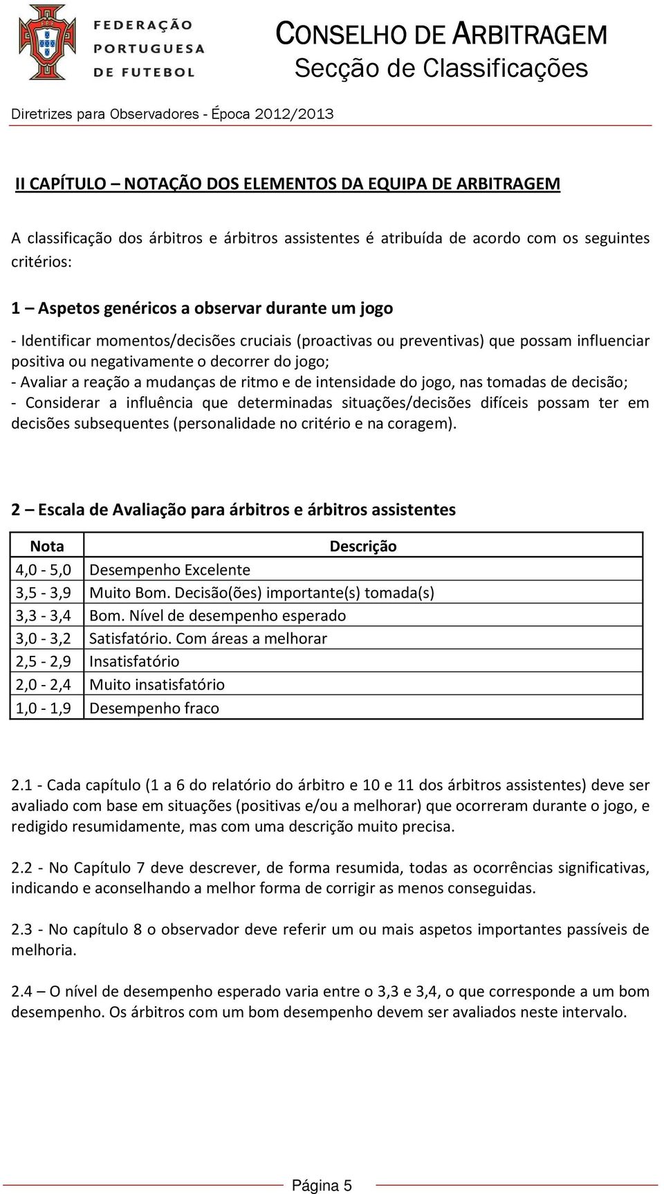 intensidade do jogo, nas tomadas de decisão; - Considerar a influência que determinadas situações/decisões difíceis possam ter em decisões subsequentes (personalidade no critério e na coragem).