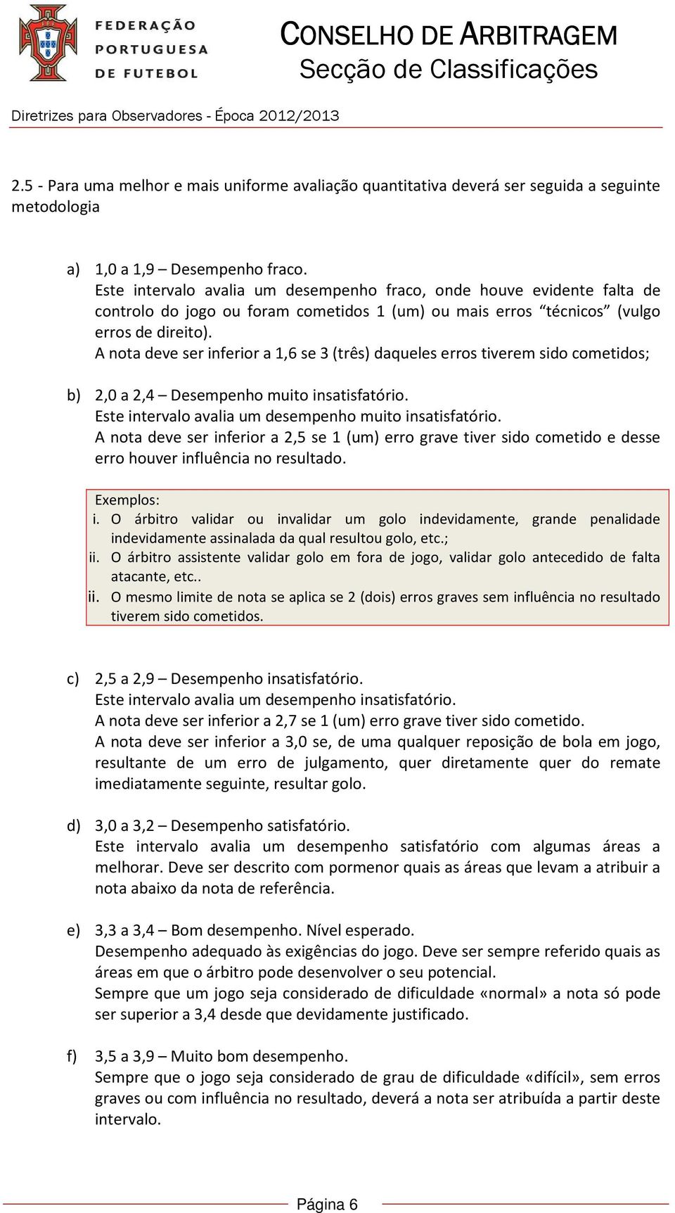 A nota deve ser inferior a 1,6 se 3 (três) daqueles erros tiverem sido cometidos; b) 2,0 a 2,4 Desempenho muito insatisfatório. Este intervalo avalia um desempenho muito insatisfatório.