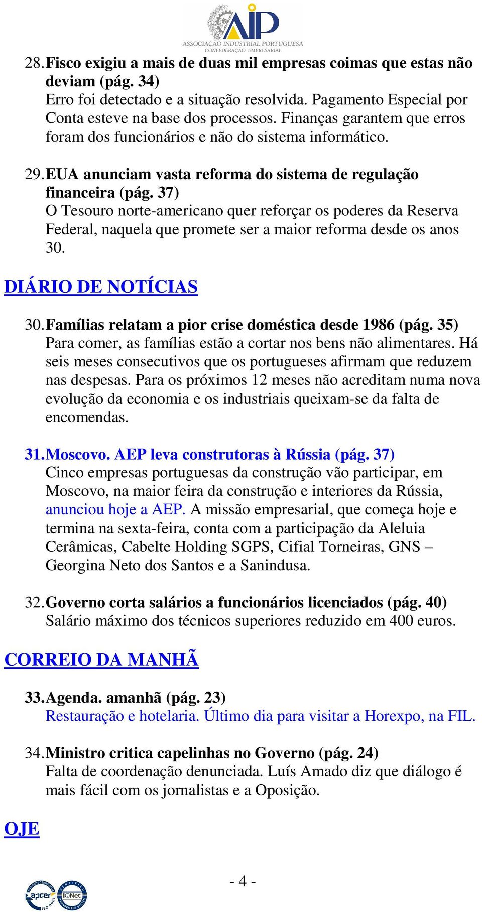 37) O Tesouro norte-americano quer reforçar os poderes da Reserva Federal, naquela que promete ser a maior reforma desde os anos 30. DIÁRIO DE NOTÍCIAS 30.