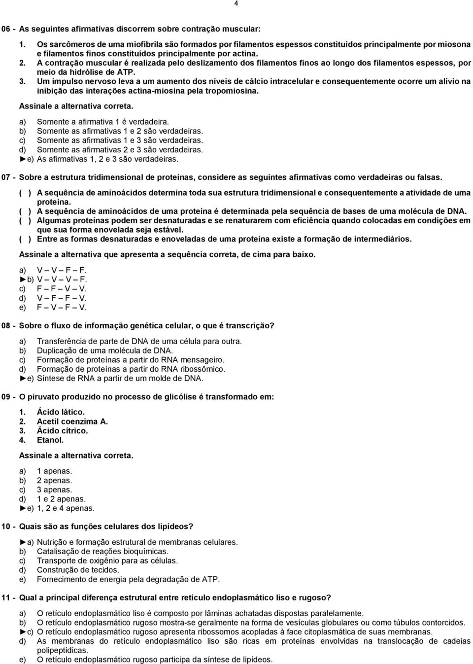 A contração muscular é realizada pelo deslizamento dos filamentos finos ao longo dos filamentos espessos, por meio da hidrólise de ATP. 3.