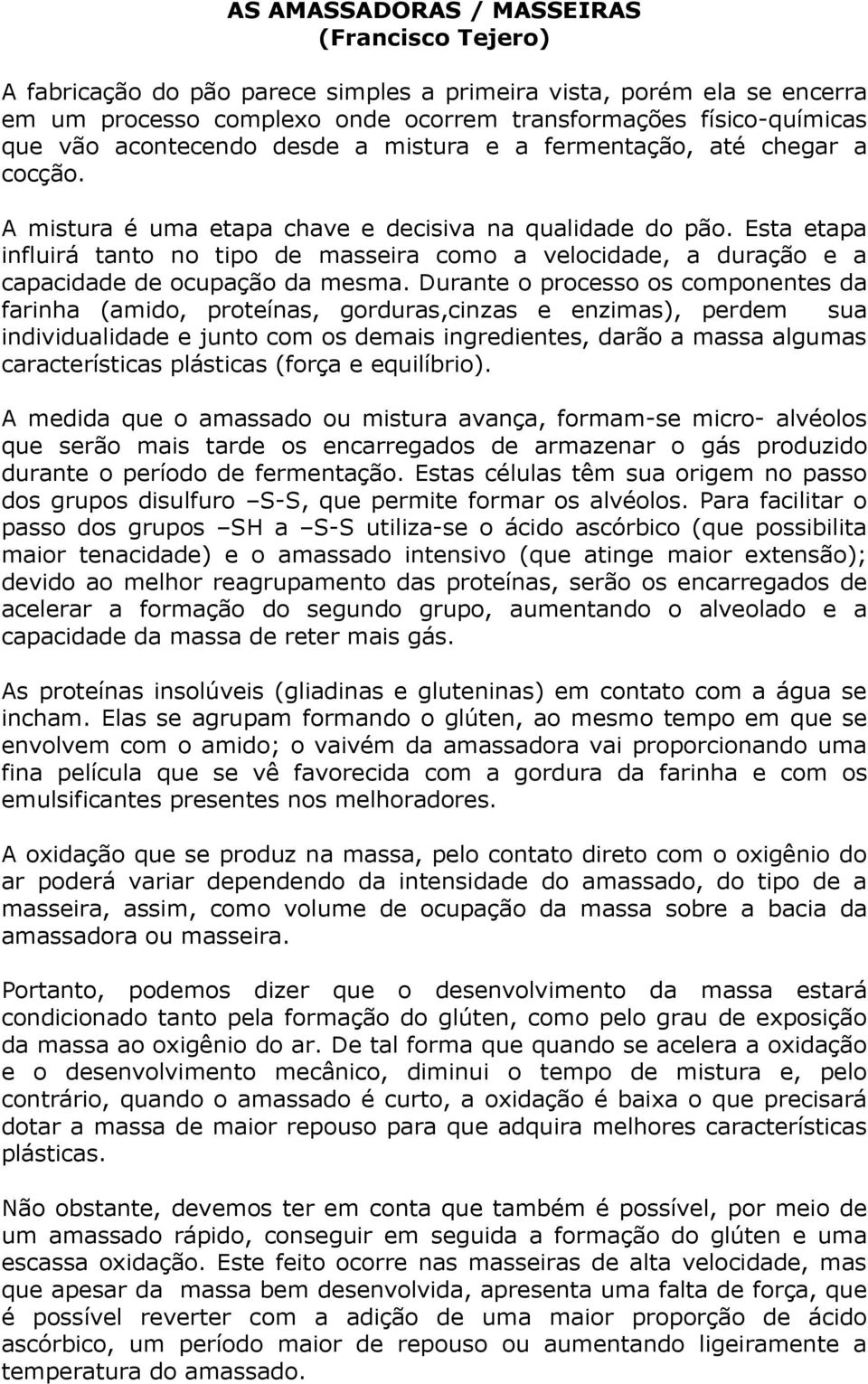 Esta etapa influirá tanto no tipo de masseira como a velocidade, a duração e a capacidade de ocupação da mesma.