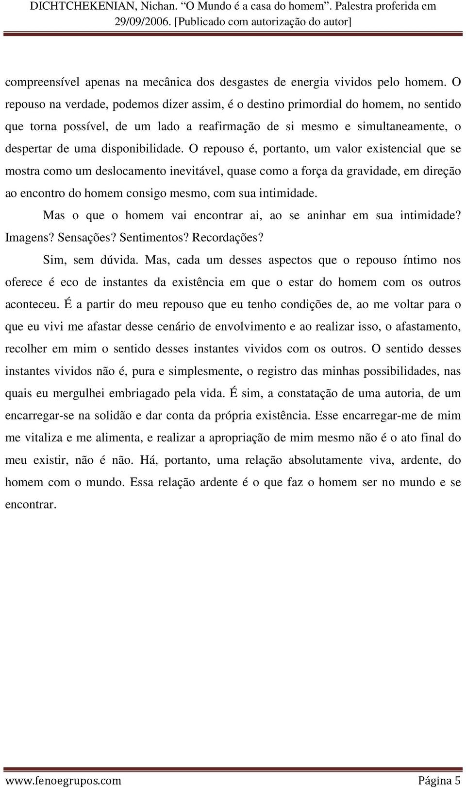 O repouso é, portanto, um valor existencial que se mostra como um deslocamento inevitável, quase como a força da gravidade, em direção ao encontro do homem consigo mesmo, com sua intimidade.