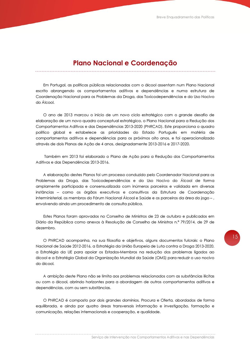 O ano de 2013 marcou o início de um novo ciclo estratégico com o grande desafio de elaboração de um novo quadro conceptual estratégico, o Plano Nacional para a Redução dos Comportamentos Aditivos e