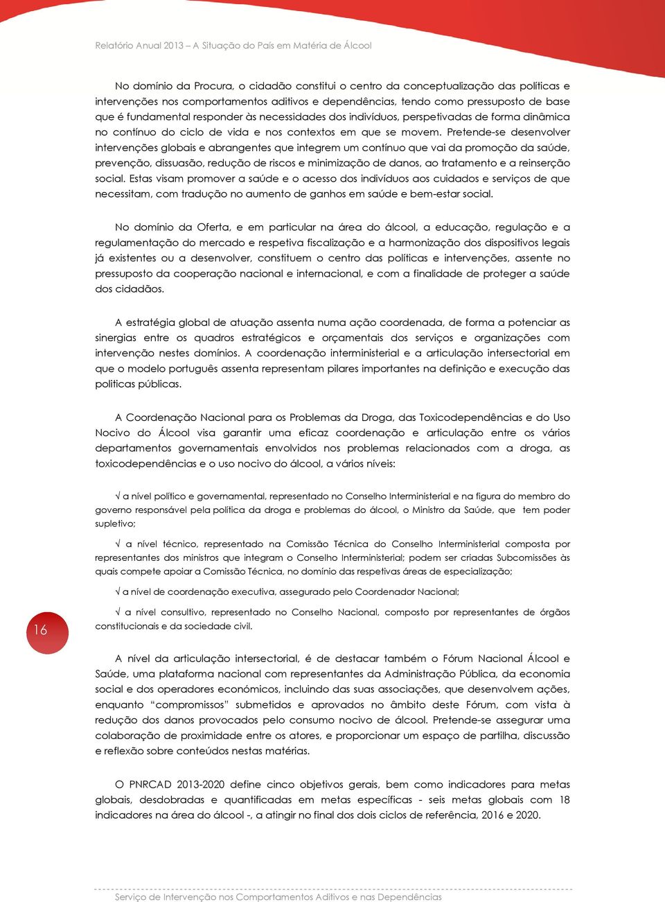 Pretende-se desenvolver intervenções globais e abrangentes que integrem um contínuo que vai da promoção da saúde, prevenção, dissuasão, redução de riscos e minimização de danos, ao tratamento e a