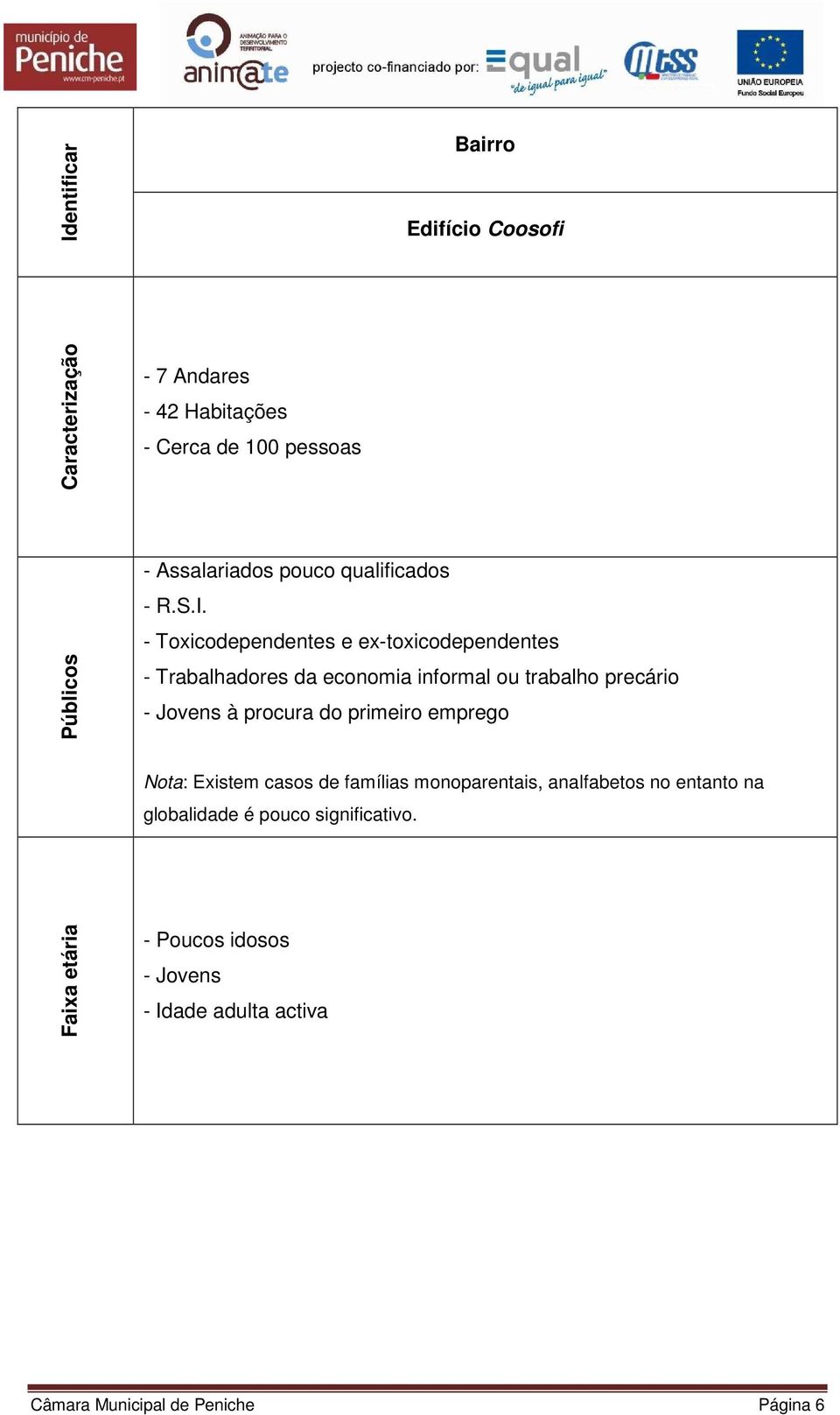 - Toxicodependentes e ex-toxicodependentes - Trabalhadores da economia informal ou trabalho precário - Jovens à procura do