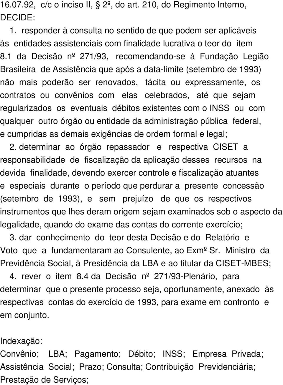 1 da Decisão nº 271/93, recomendando-se à Fundação Legião Brasileira de Assistência que após a data-limite (setembro de 1993) não mais poderão ser renovados, tácita ou expressamente, os contratos ou