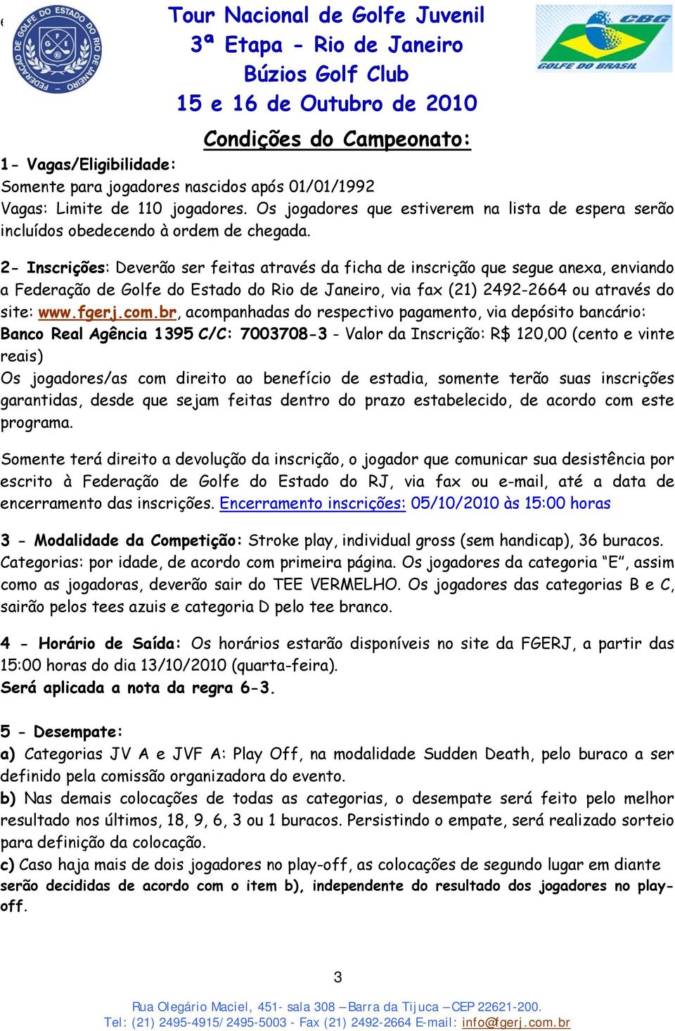 2- Inscrições: Deverão ser feitas através da ficha de inscrição que segue anexa, enviando a Federação de Golfe do Estado do Rio de Janeiro, via fax (21) 2492-2664 ou através do site: www.fgerj.com.