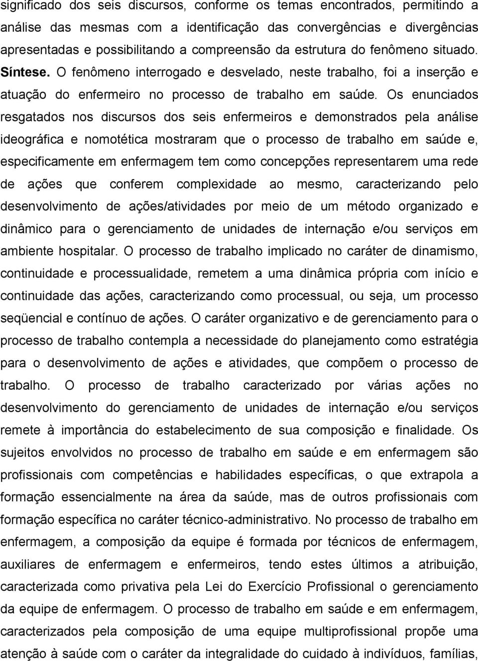 Os enunciados resgatados nos discursos dos seis enfermeiros e demonstrados pela análise ideográfica e nomotética mostraram que o processo de trabalho em saúde e, especificamente em enfermagem tem