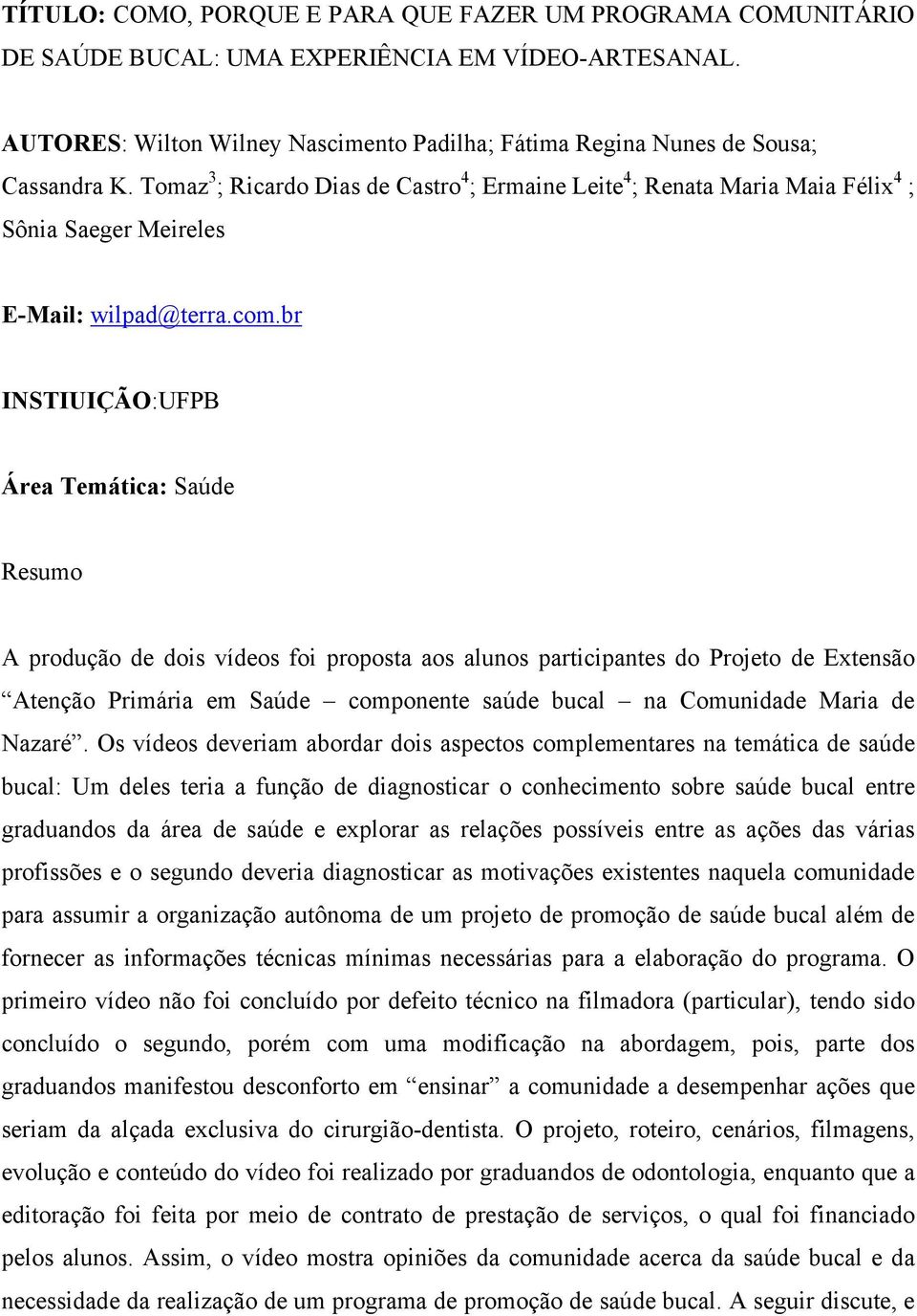 br INSTIUIÇÃO:UFPB Área Temática: Saúde Resumo A produção de dois vídeos foi proposta aos alunos participantes do Projeto de Extensão Atenção Primária em Saúde componente saúde bucal na Comunidade