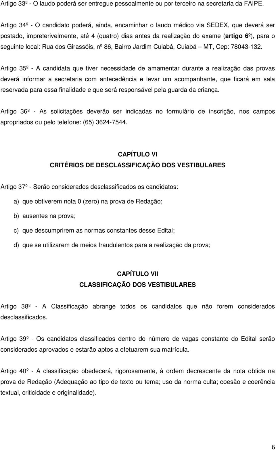 local: Rua dos Girassóis, nº 86, Bairro Jardim Cuiabá, Cuiabá MT, Cep: 78043-132.